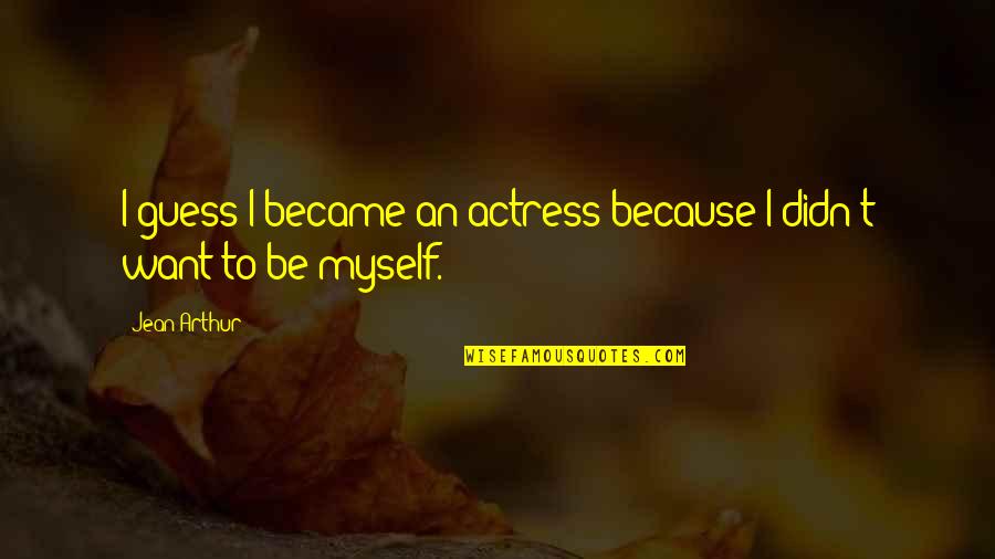 Actresses Quotes By Jean Arthur: I guess I became an actress because I