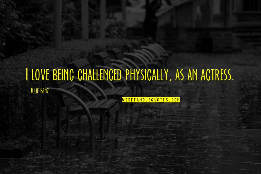 Actresses Quotes By Julie Benz: I love being challenged physically, as an actress. Actresses Quotes By Julie Benz: I love being challenged physically, as an actress.
