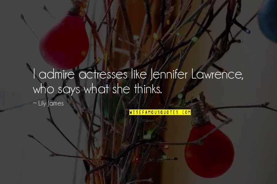 Actresses Quotes By Lily James: I admire actresses like Jennifer Lawrence, who says