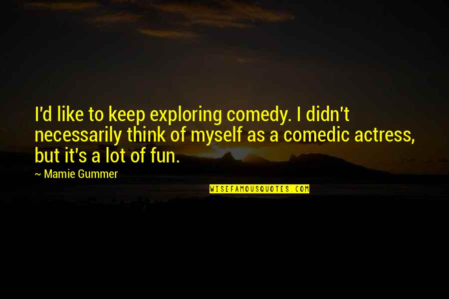 Actresses Quotes By Mamie Gummer: I'd like to keep exploring comedy. I didn't