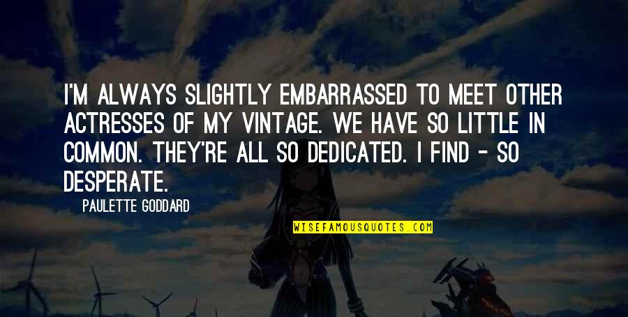 Actresses Quotes By Paulette Goddard: I'm always slightly embarrassed to meet other actresses Actresses Quotes By Paulette Goddard: I'm always slightly embarrassed to meet other actresses