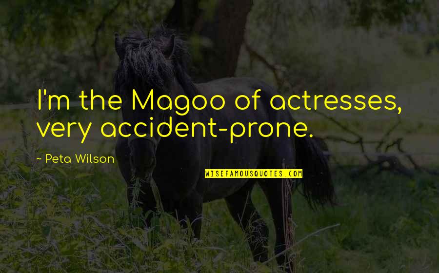 Actresses Quotes By Peta Wilson: I'm the Magoo of actresses, very accident-prone. Actresses Quotes By Peta Wilson: I'm the Magoo of actresses, very accident-prone.