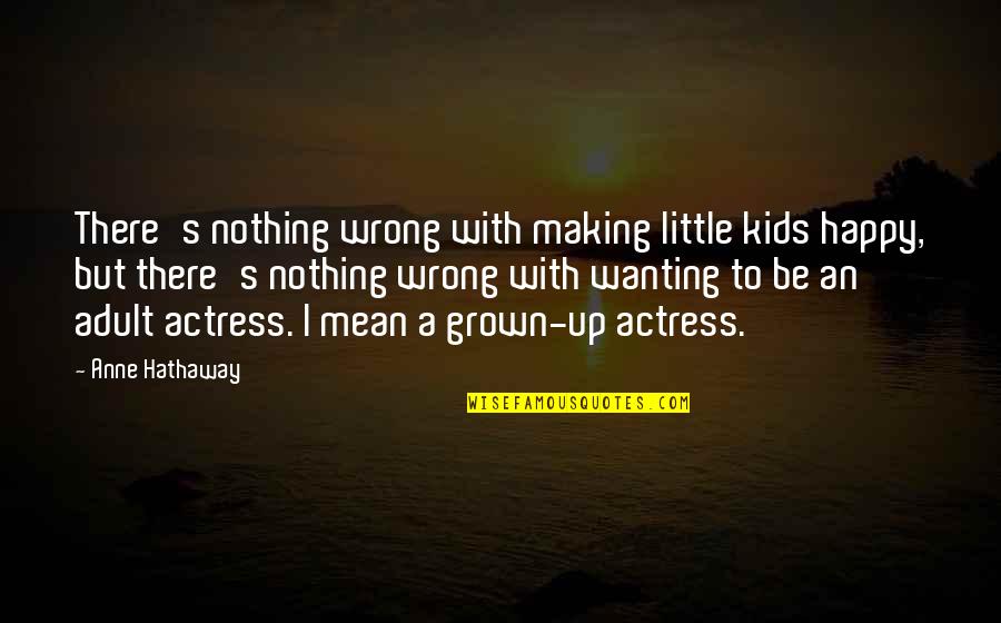 Actress's Quotes By Anne Hathaway: There's nothing wrong with making little kids happy,