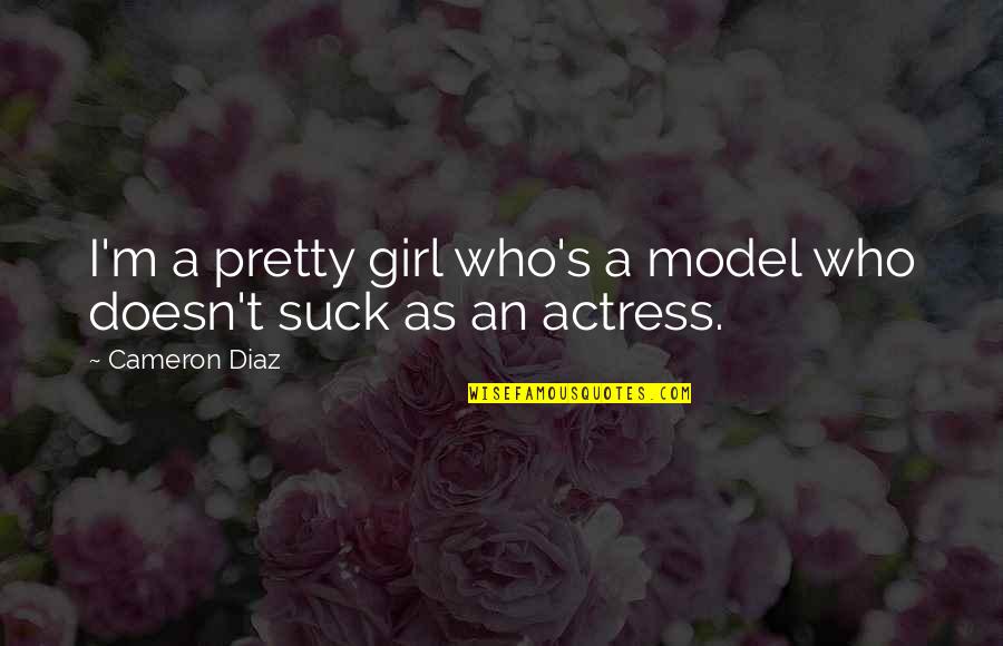 Actress's Quotes By Cameron Diaz: I'm a pretty girl who's a model who