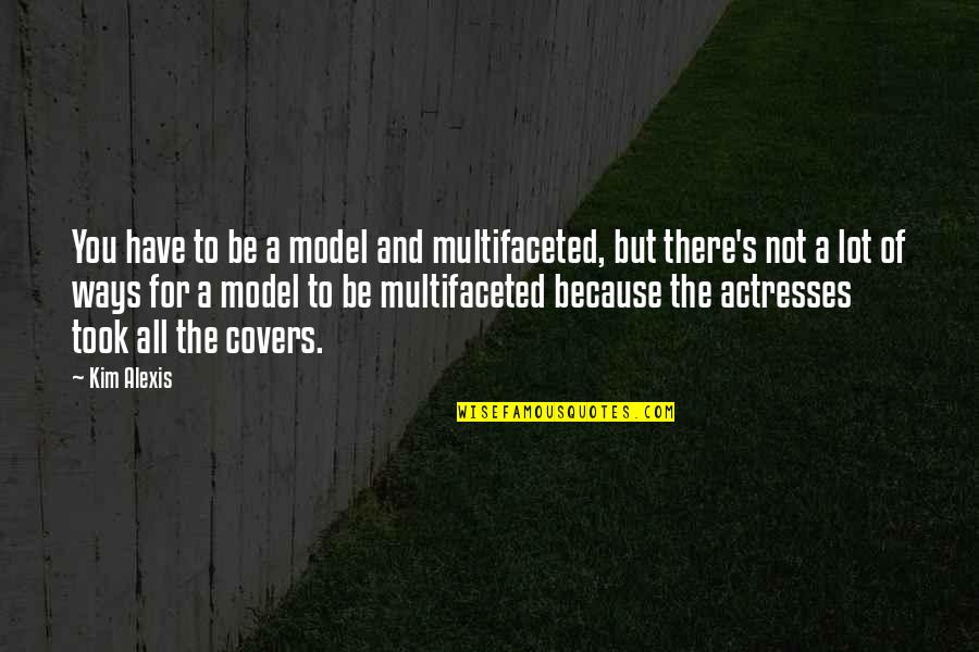 Actress's Quotes By Kim Alexis: You have to be a model and multifaceted,