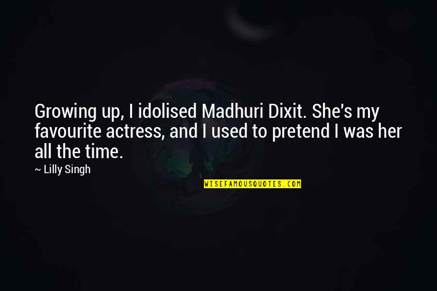 Actress's Quotes By Lilly Singh: Growing up, I idolised Madhuri Dixit. She's my