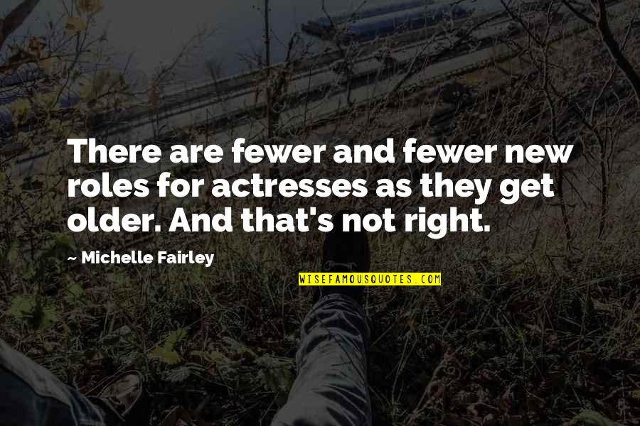 Actress's Quotes By Michelle Fairley: There are fewer and fewer new roles for