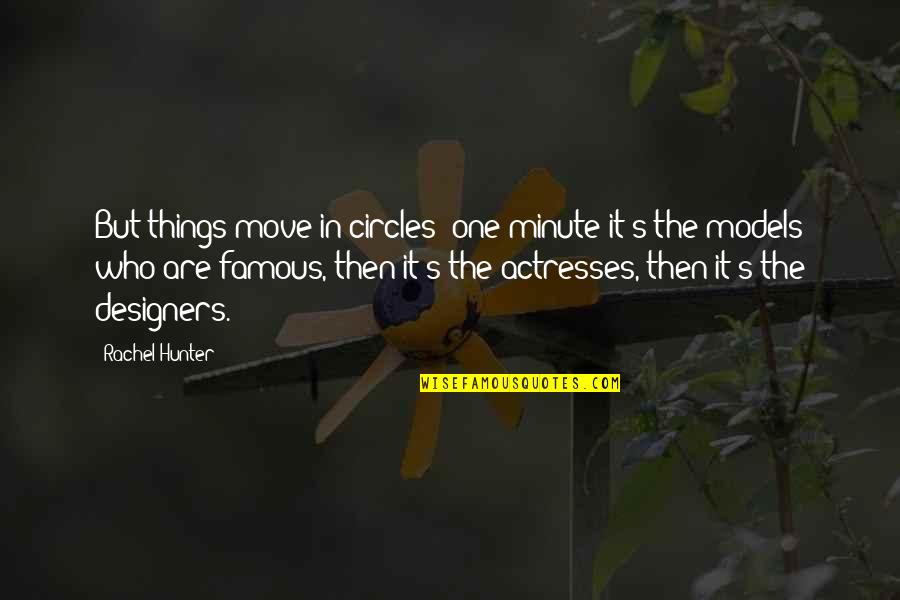 Actress's Quotes By Rachel Hunter: But things move in circles: one minute it's