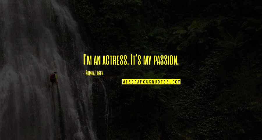 Actress's Quotes By Sophia Loren: I'm an actress. It's my passion.