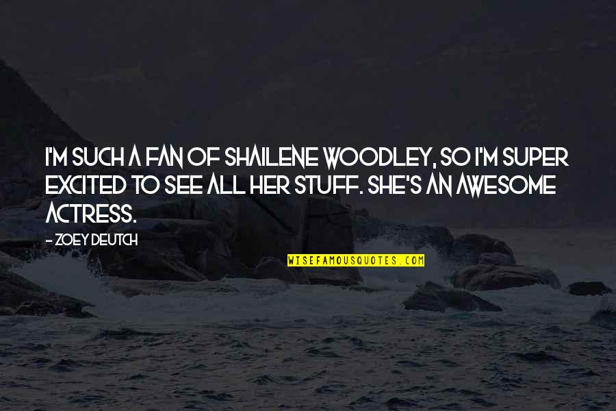 Actress's Quotes By Zoey Deutch: I'm such a fan of Shailene Woodley, so