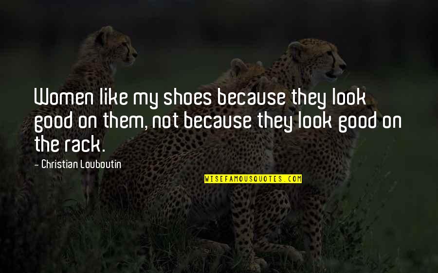 Acts Like A Quidnunc Quotes By Christian Louboutin: Women like my shoes because they look good