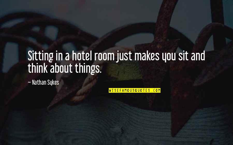 Acts Of Apostles Quotes By Nathan Sykes: Sitting in a hotel room just makes you