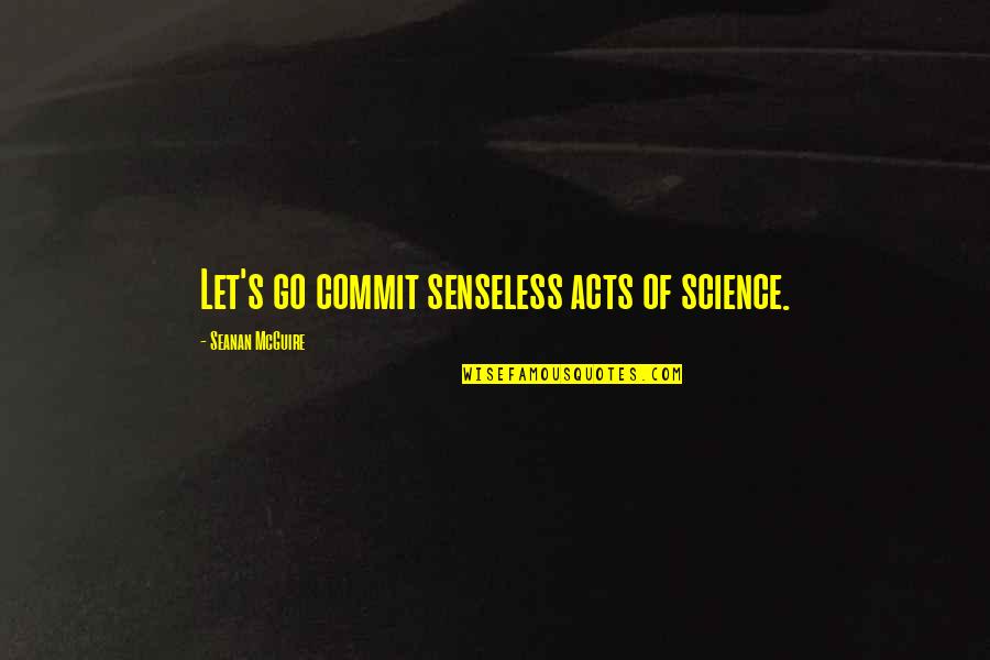 Acts Of Bravery Quotes By Seanan McGuire: Let's go commit senseless acts of science.