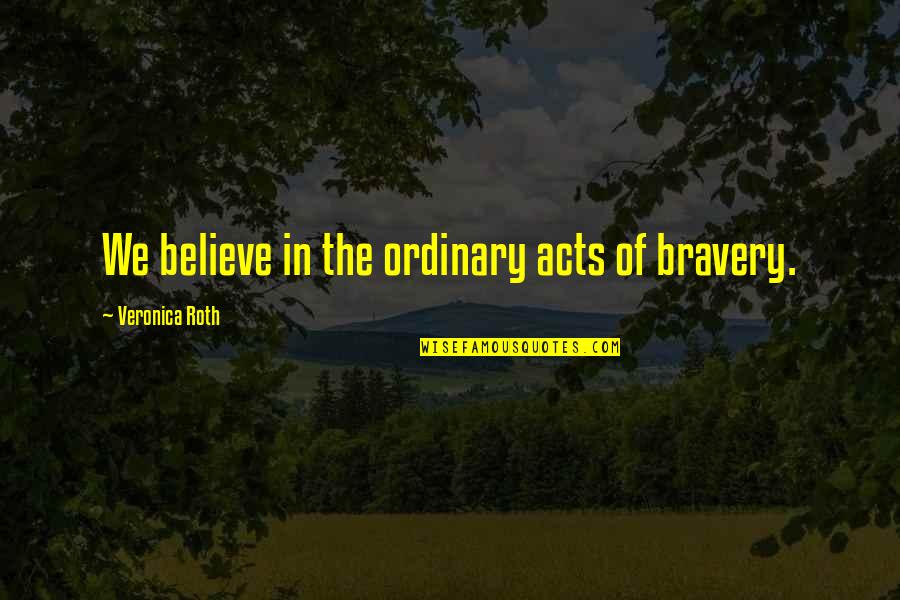 Acts Of Bravery Quotes By Veronica Roth: We believe in the ordinary acts of bravery.