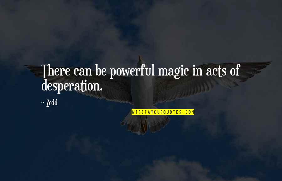 Acts Of Desperation Quotes By Zedd: There can be powerful magic in acts of