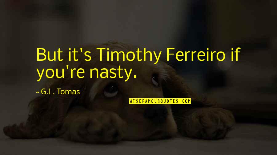 Acts Of Heroism Quotes By G.L. Tomas: But it's Timothy Ferreiro if you're nasty.