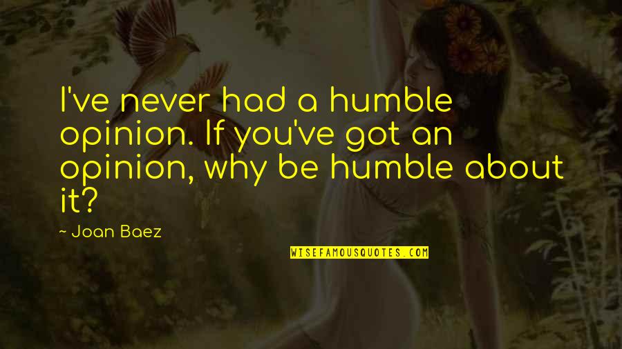 Acts Of Heroism Quotes By Joan Baez: I've never had a humble opinion. If you've