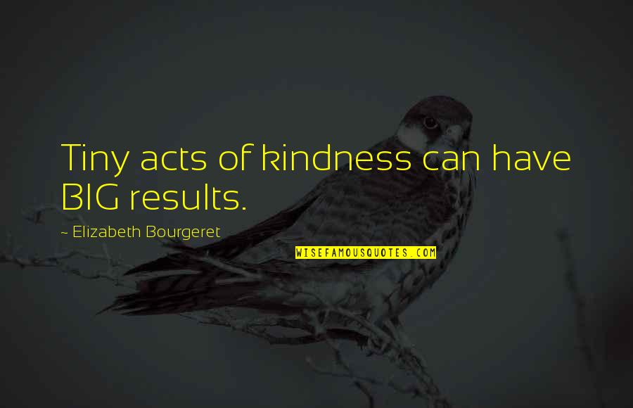 Acts Of Kindness Quotes By Elizabeth Bourgeret: Tiny acts of kindness can have BIG results.