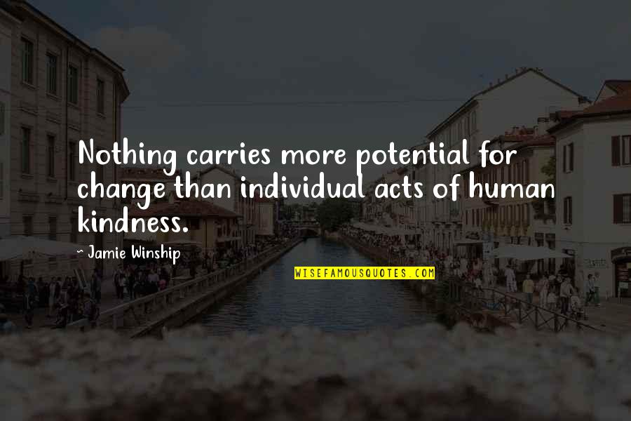 Acts Of Kindness Quotes By Jamie Winship: Nothing carries more potential for change than individual
