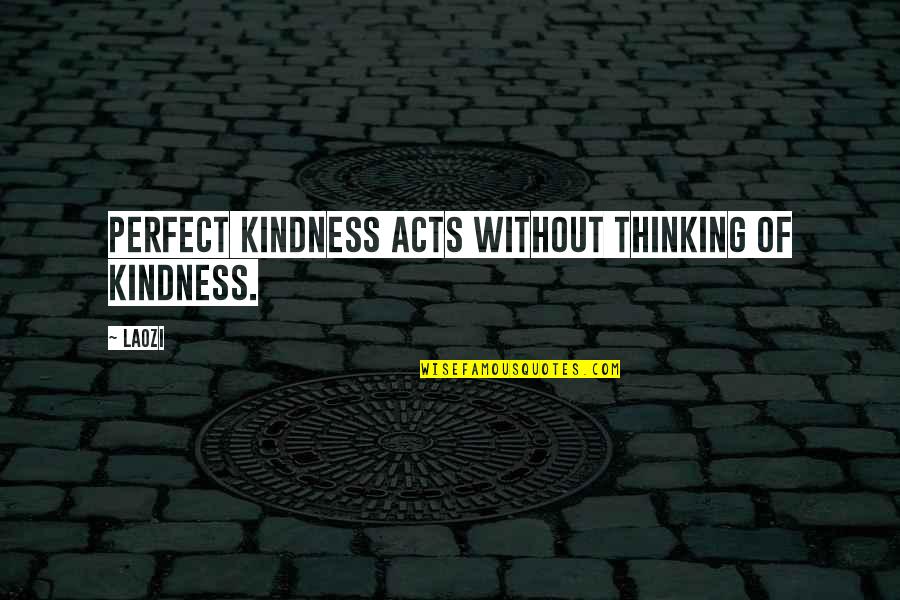 Acts Of Kindness Quotes By Laozi: Perfect kindness acts without thinking of kindness.