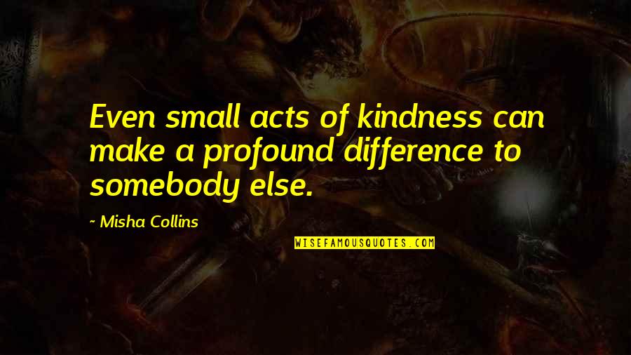 Acts Of Kindness Quotes By Misha Collins: Even small acts of kindness can make a