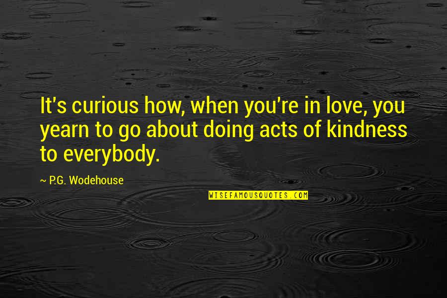 Acts Of Kindness Quotes By P.G. Wodehouse: It's curious how, when you're in love, you