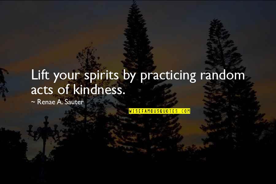 Acts Of Kindness Quotes By Renae A. Sauter: Lift your spirits by practicing random acts of