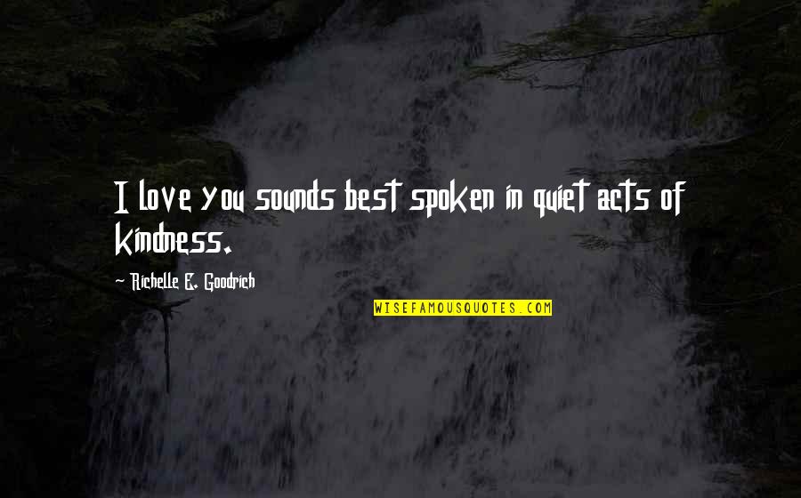 Acts Of Kindness Quotes By Richelle E. Goodrich: I love you sounds best spoken in quiet