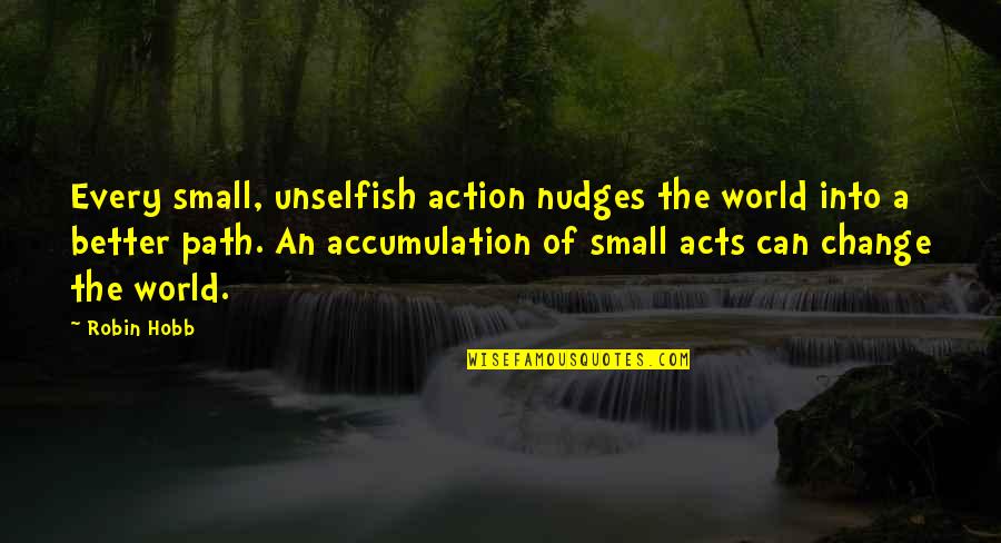 Acts Of Kindness Quotes By Robin Hobb: Every small, unselfish action nudges the world into