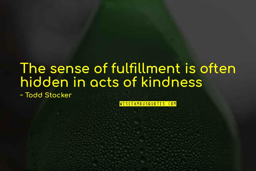 Acts Of Kindness Quotes By Todd Stocker: The sense of fulfillment is often hidden in