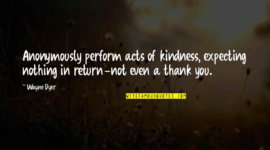 Acts Of Kindness Quotes By Wayne Dyer: Anonymously perform acts of kindness, expecting nothing in