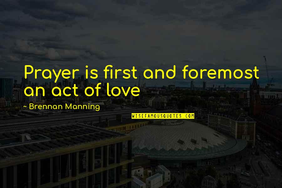 Acts Of Love Quotes By Brennan Manning: Prayer is first and foremost an act of