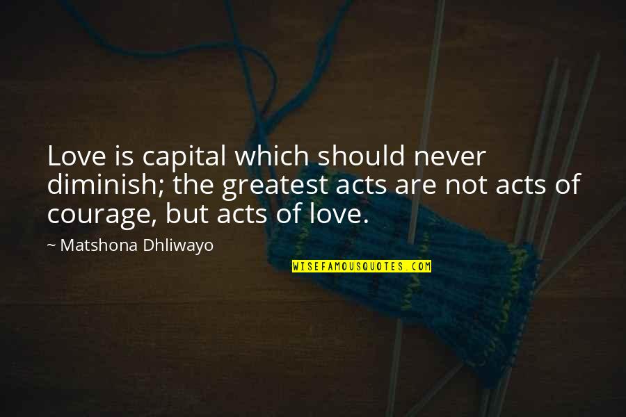 Acts Of Love Quotes By Matshona Dhliwayo: Love is capital which should never diminish; the