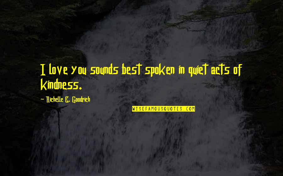 Acts Of Love Quotes By Richelle E. Goodrich: I love you sounds best spoken in quiet