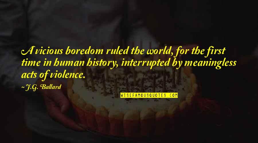 Acts Of Violence Quotes By J.G. Ballard: A vicious boredom ruled the world, for the