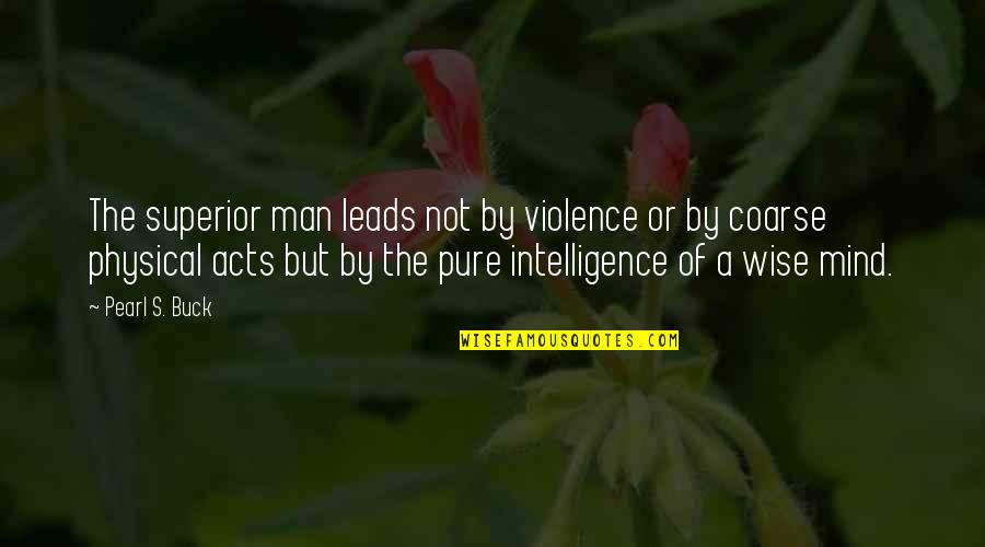 Acts Of Violence Quotes By Pearl S. Buck: The superior man leads not by violence or