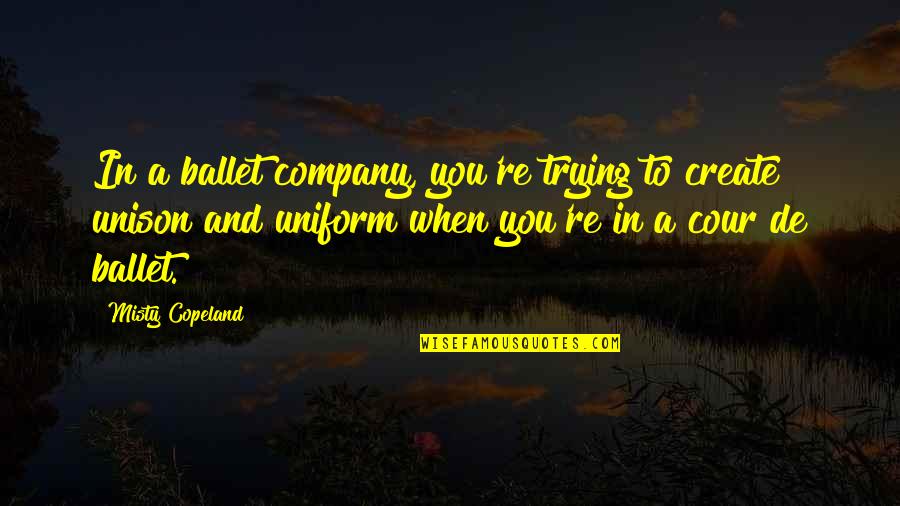 Actto Dpi Quotes By Misty Copeland: In a ballet company, you're trying to create Actto Dpi Quotes By Misty Copeland: In a ballet company, you're trying to create
