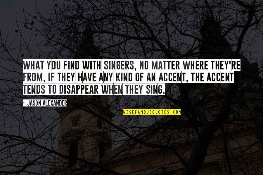 Actto Mini Quotes By Jason Alexander: What you find with singers, no matter where Actto Mini Quotes By Jason Alexander: What you find with singers, no matter where