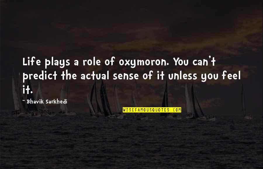 Actual Life Quotes By Bhavik Sarkhedi: Life plays a role of oxymoron. You can't