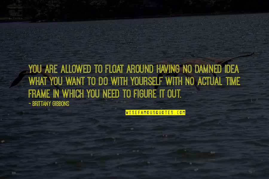 Actual Life Quotes By Brittany Gibbons: You are allowed to float around having no