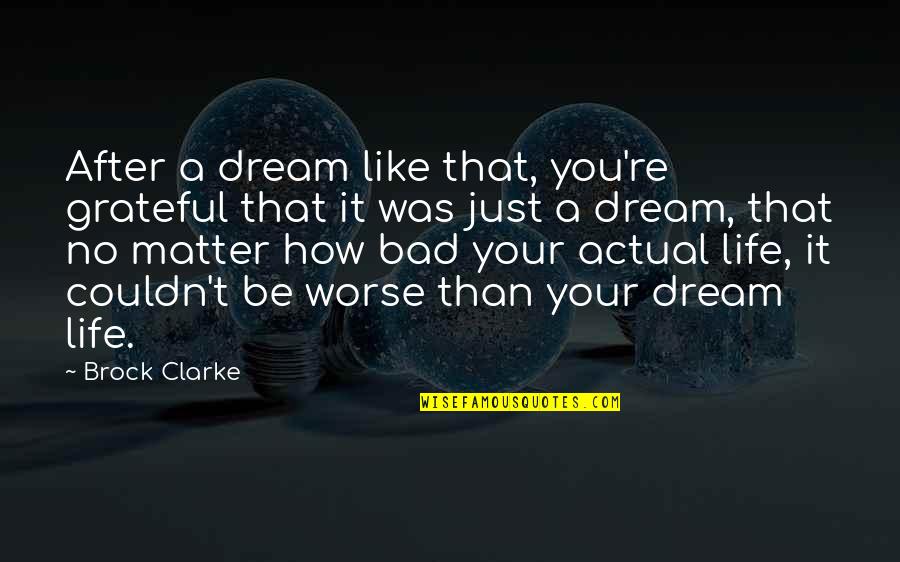 Actual Life Quotes By Brock Clarke: After a dream like that, you're grateful that