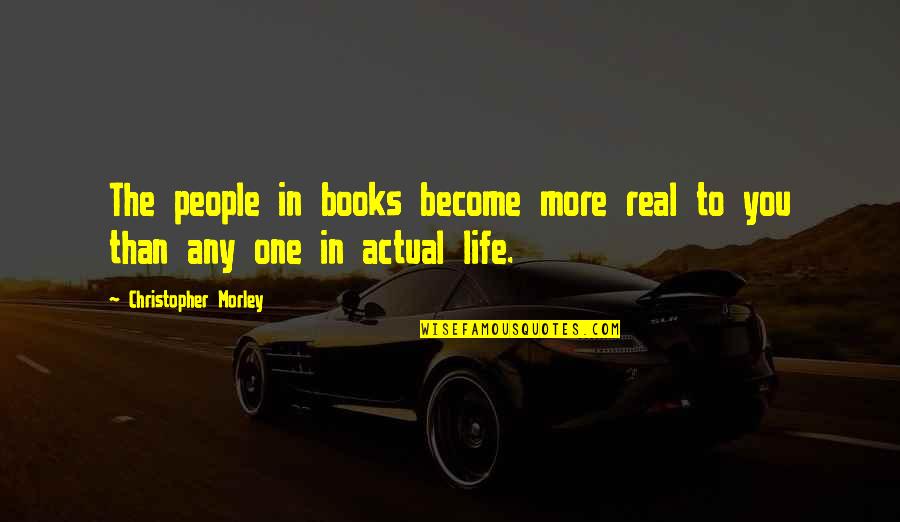 Actual Life Quotes By Christopher Morley: The people in books become more real to