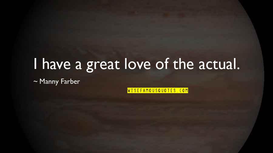 Actual Love Quotes By Manny Farber: I have a great love of the actual.