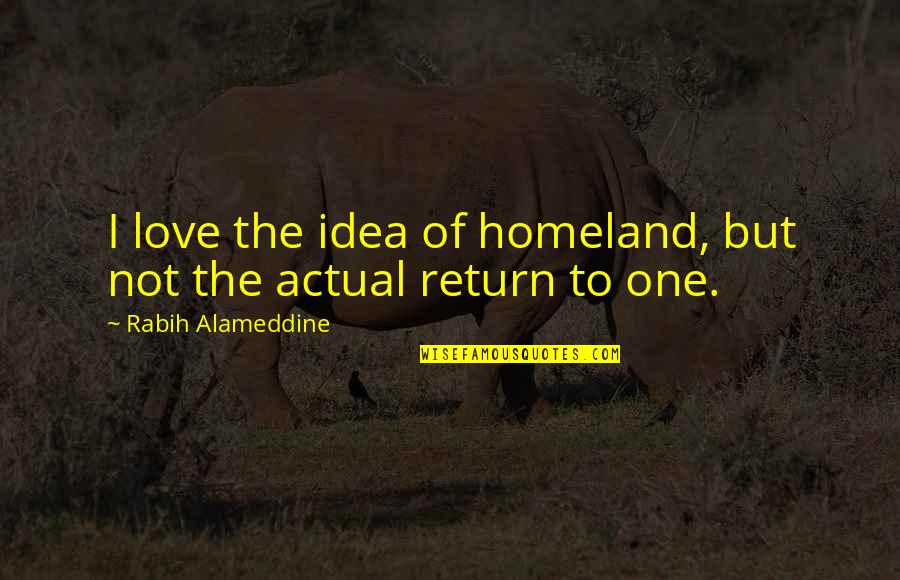 Actual Love Quotes By Rabih Alameddine: I love the idea of homeland, but not