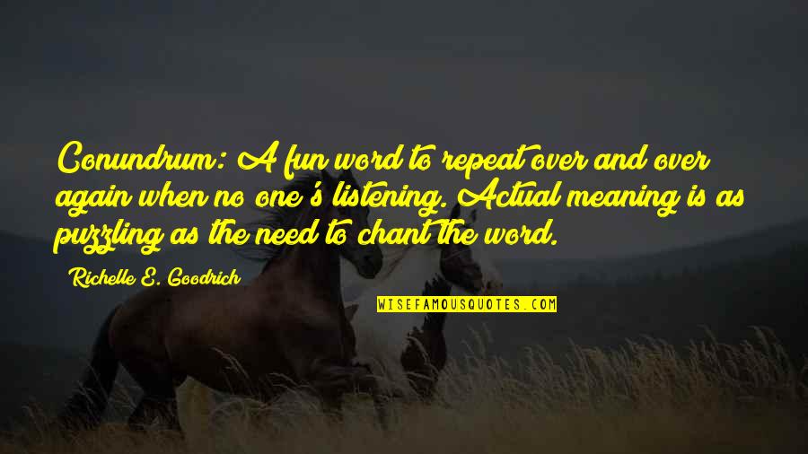 Actual Meaning Quotes By Richelle E. Goodrich: Conundrum: A fun word to repeat over and Actual Meaning Quotes By Richelle E. Goodrich: Conundrum: A fun word to repeat over and
