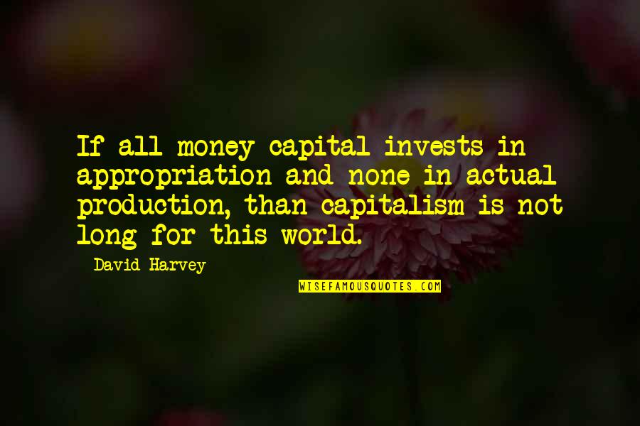 Actual World Quotes By David Harvey: If all money capital invests in appropriation and