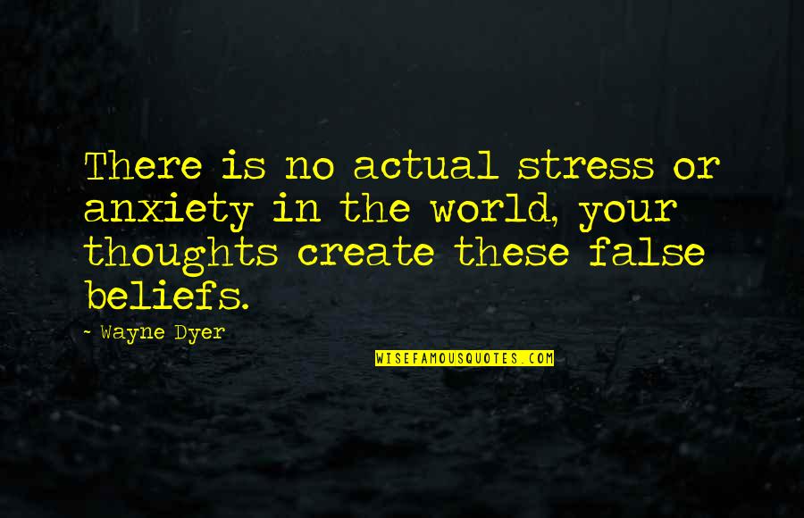 Actual World Quotes By Wayne Dyer: There is no actual stress or anxiety in