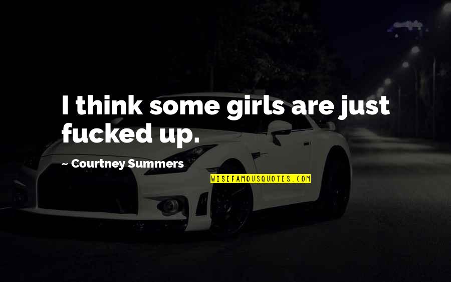Actualising Quotes By Courtney Summers: I think some girls are just fucked up.