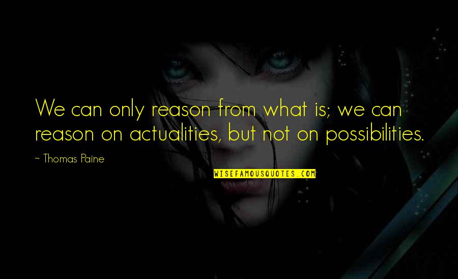 Actualities Quotes By Thomas Paine: We can only reason from what is; we