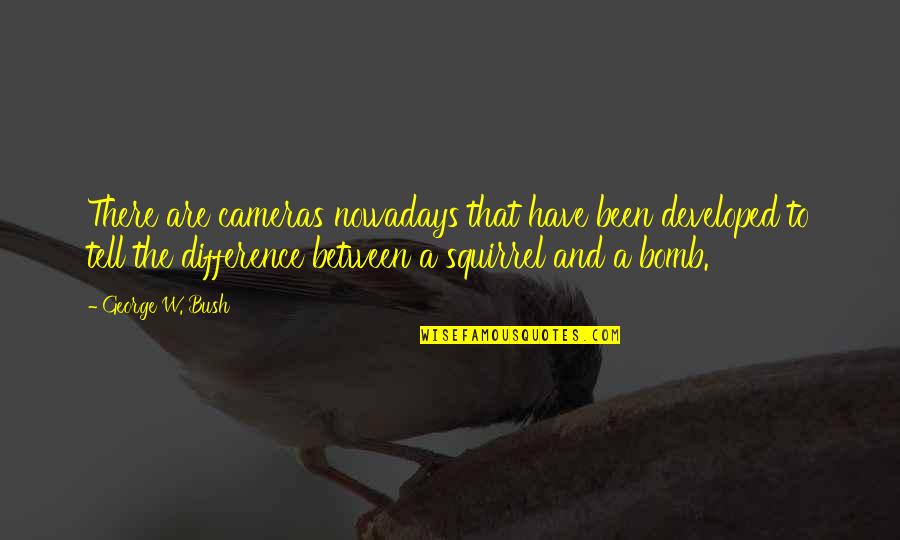 Actualities Translate Quotes By George W. Bush: There are cameras nowadays that have been developed